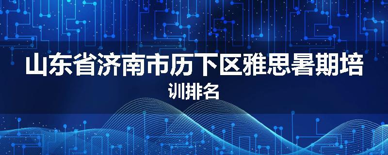 山东省济南市历下区雅思暑期培训排名