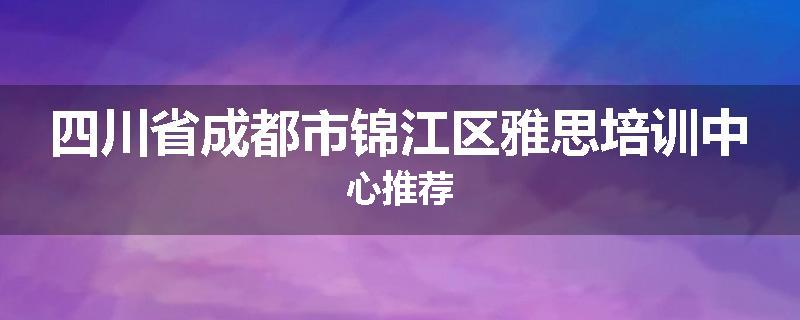 四川省成都市锦江区雅思培训中心推荐