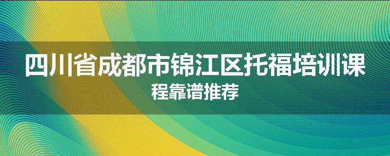 四川省成都市锦江区托福培训课程靠谱推荐