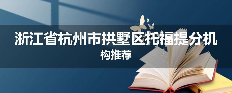 浙江省杭州市拱墅区托福提分机构推荐