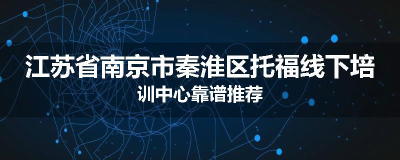 江苏省南京市秦淮区托福线下培训中心靠谱推荐