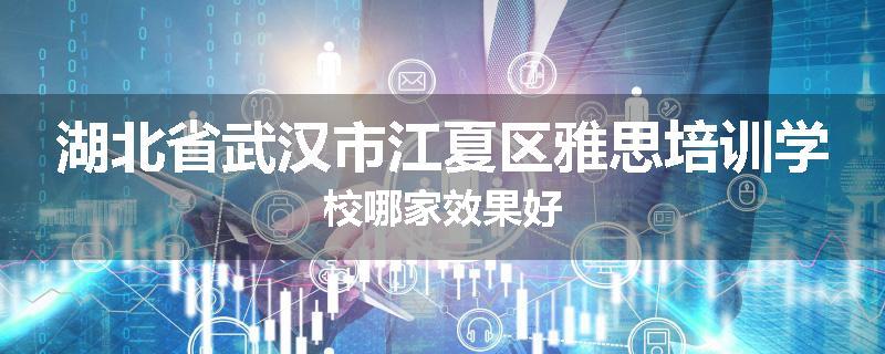 湖北省武汉市江夏区雅思培训学校哪家效果好