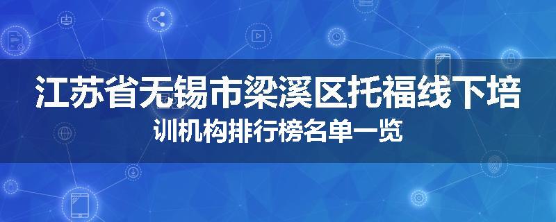 江苏省无锡市梁溪区托福线下培训机构排行榜名单一览