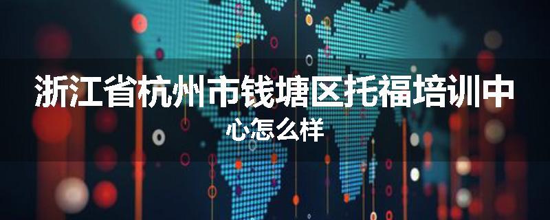 浙江省杭州市钱塘区托福培训中心怎么样