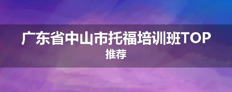 广东省中山市托福培训班TOP推荐