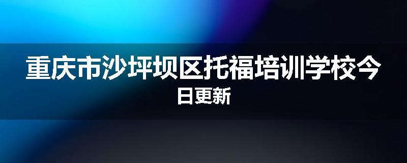 重庆市沙坪坝区托福培训学校今日更新