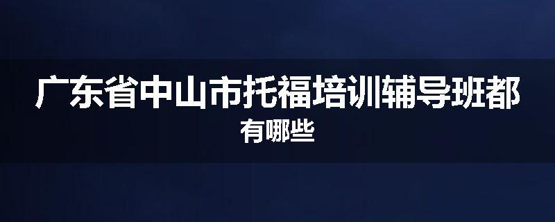 广东省中山市托福培训辅导班都有哪些