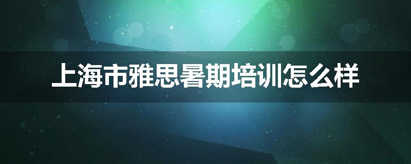 上海市雅思暑期培训怎么样