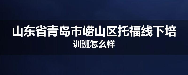 山东省青岛市崂山区托福线下培训班怎么样