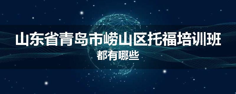 山东省青岛市崂山区托福培训班都有哪些