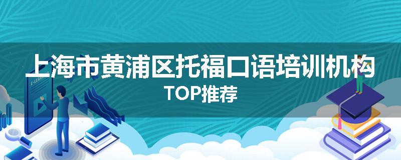 上海市黄浦区托福口语培训机构TOP推荐