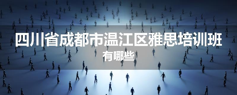 四川省成都市温江区雅思培训班有哪些