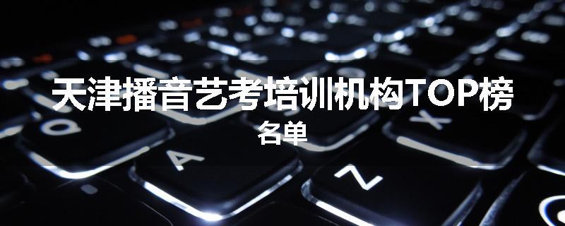 天津播音艺考培训机构TOP榜名单