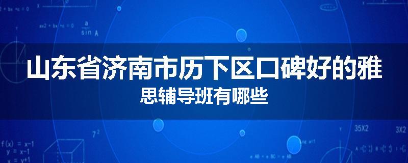 山东省济南市历下区口碑好的雅思辅导班有哪些