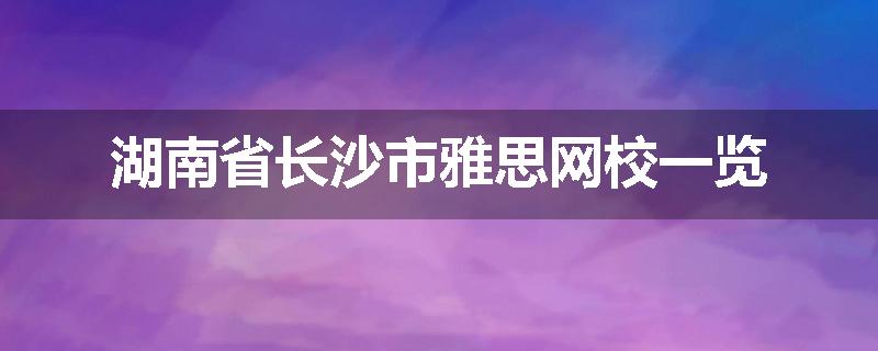湖南省长沙市雅思网校一览