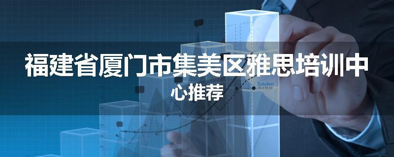 福建省厦门市集美区雅思培训中心推荐