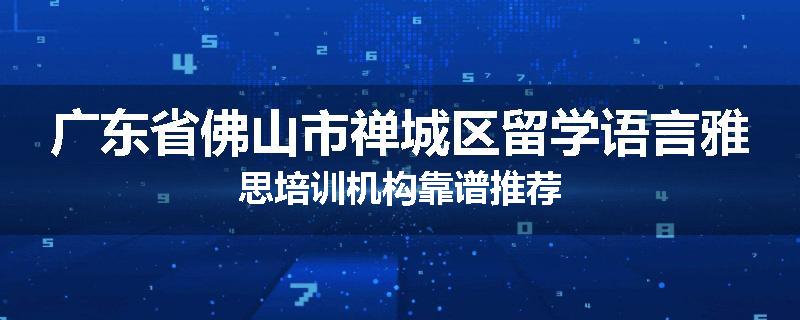 广东省佛山市禅城区留学语言雅思培训机构靠谱推荐