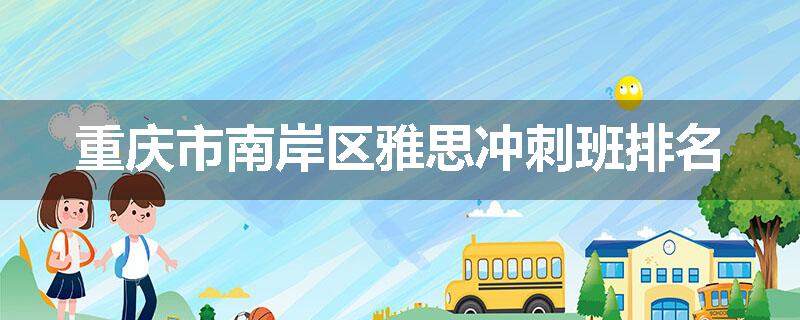 重庆市南岸区雅思冲刺班排名