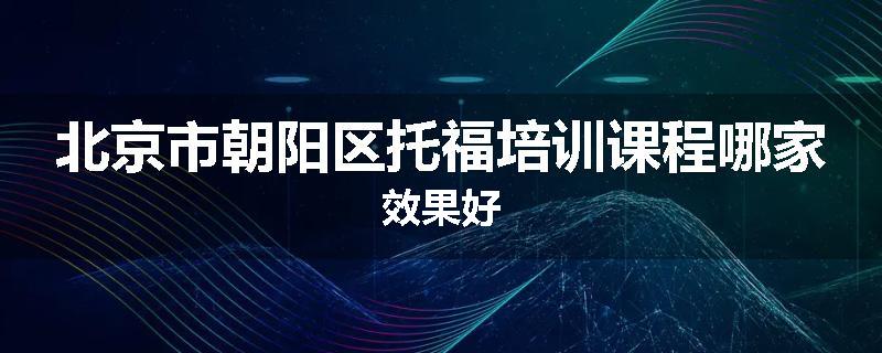 北京市朝阳区托福培训课程哪家效果好