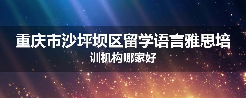 重庆市沙坪坝区留学语言雅思培训机构哪家好
