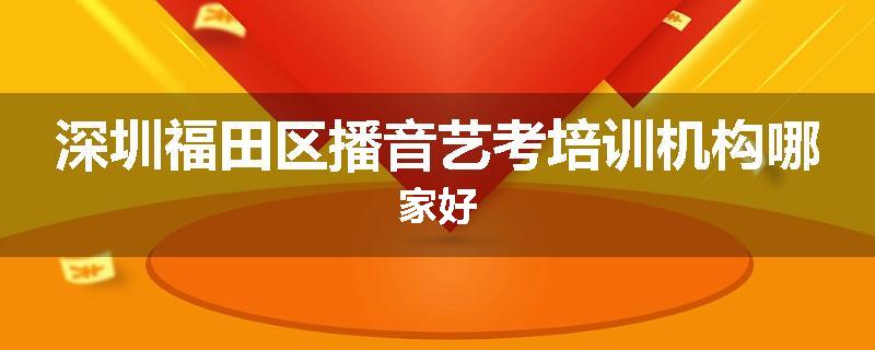 深圳福田区播音艺考培训机构哪家好