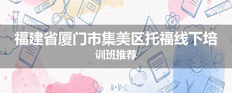 福建省厦门市集美区托福线下培训班推荐
