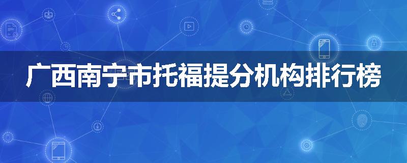 广西南宁市托福提分机构排行榜
