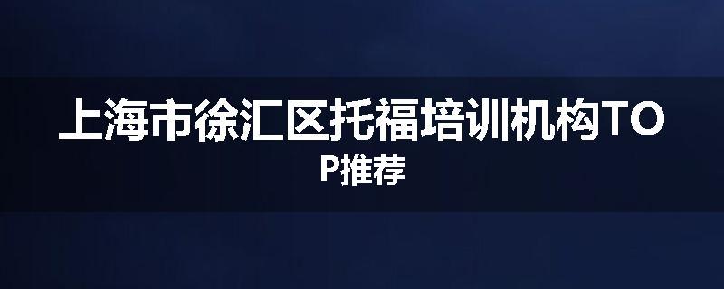 上海市徐汇区托福培训机构TOP推荐