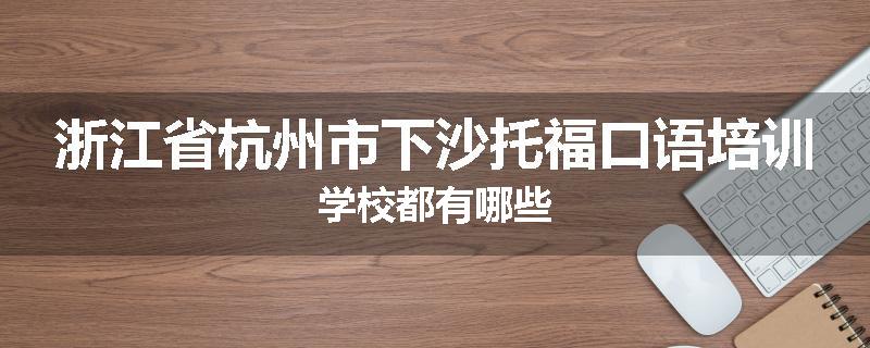 浙江省杭州市下沙托福口语培训学校都有哪些