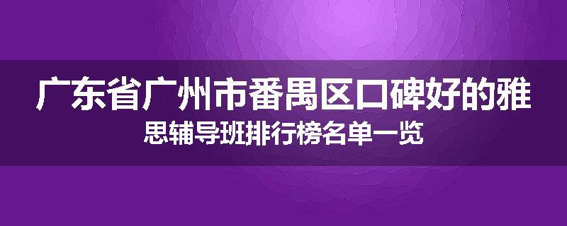 广东省广州市番禺区口碑好的雅思辅导班排行榜名单一览