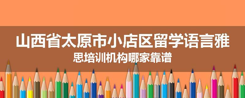 山西省太原市小店区留学语言雅思培训机构哪家靠谱