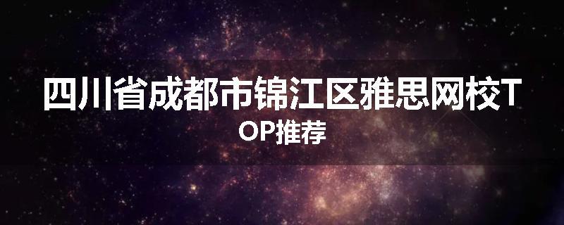 四川省成都市锦江区雅思网校TOP推荐