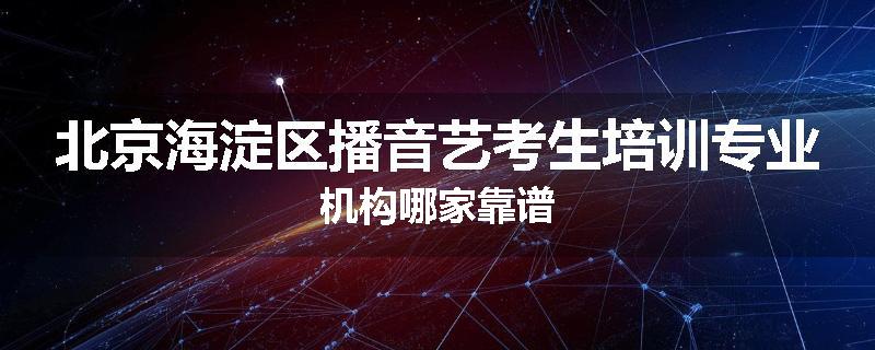北京海淀区播音艺考生培训专业机构哪家靠谱