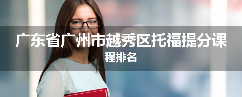 广东省广州市越秀区托福提分课程排名