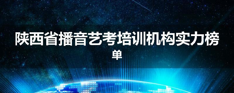 陕西省播音艺考培训机构实力榜单