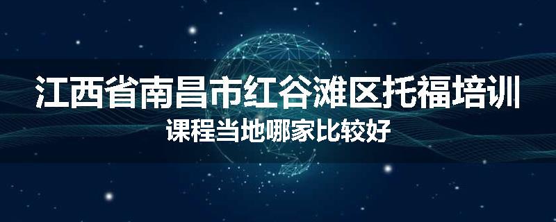 江西省南昌市红谷滩区托福培训课程当地哪家比较好