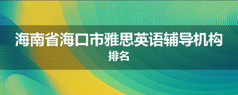 海南省海口市雅思英语辅导机构排名