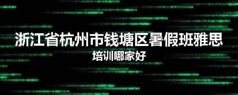 浙江省杭州市钱塘区暑假班雅思培训哪家好
