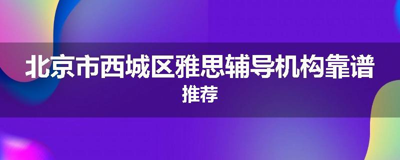 北京市西城区雅思辅导机构靠谱推荐