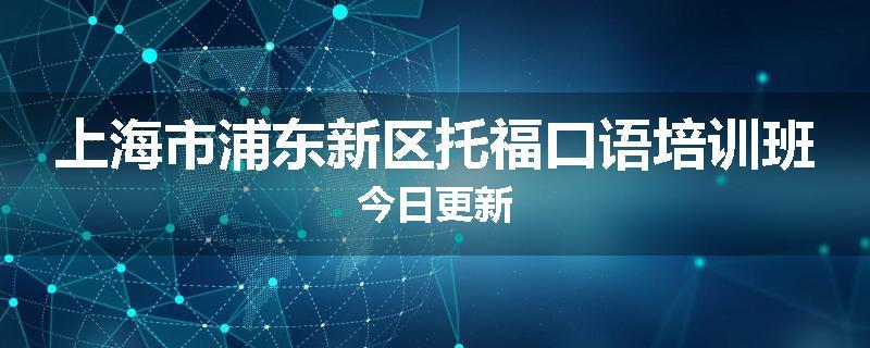 上海市浦东新区托福口语培训班今日更新