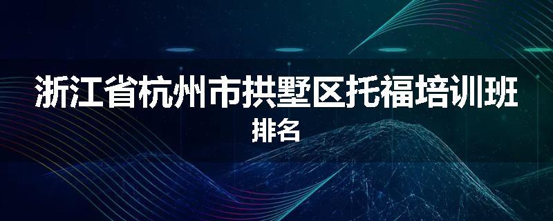 浙江省杭州市拱墅区托福培训班排名