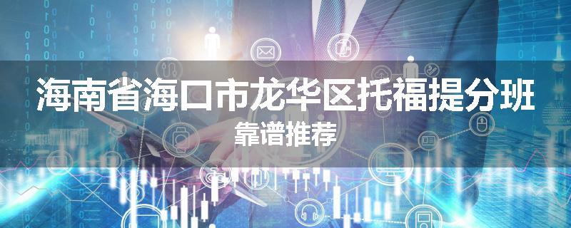 海南省海口市龙华区托福提分班靠谱推荐