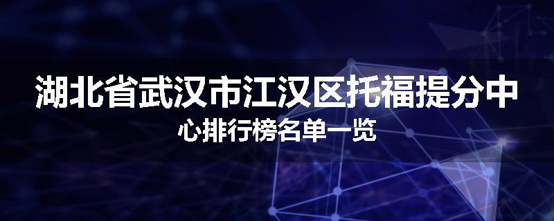 湖北省武汉市江汉区托福提分中心排行榜名单一览