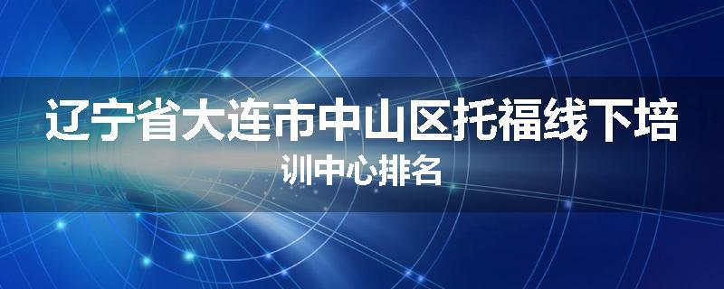 辽宁省大连市中山区托福线下培训中心排名