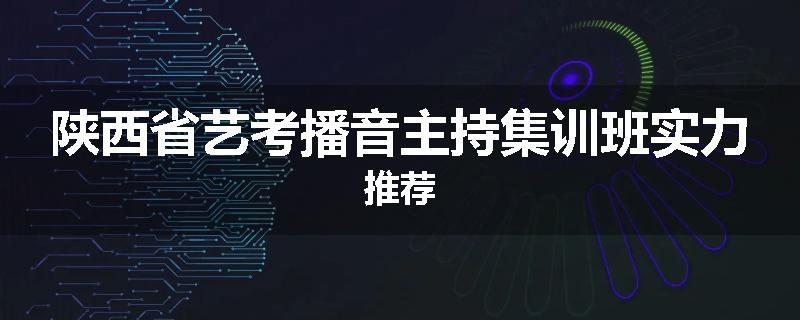 陕西省艺考播音主持集训班实力推荐