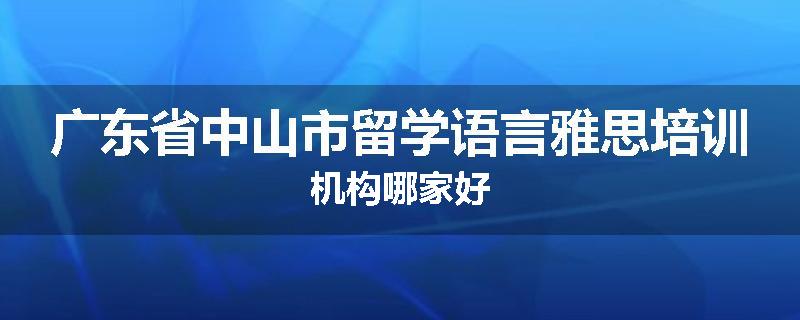 广东省中山市留学语言雅思培训机构哪家好