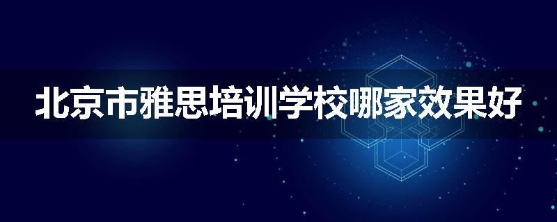 北京市雅思培训学校哪家效果好
