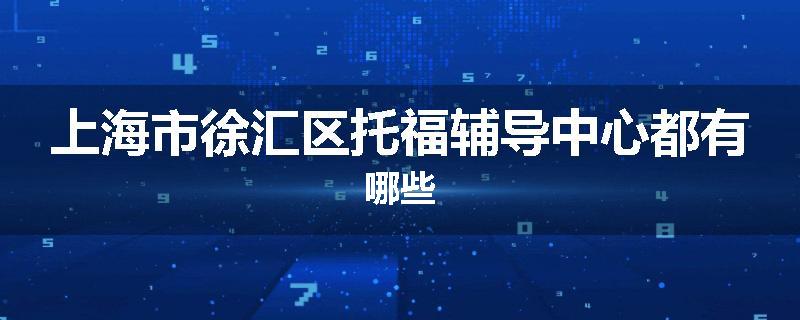 上海市徐汇区托福辅导中心都有哪些