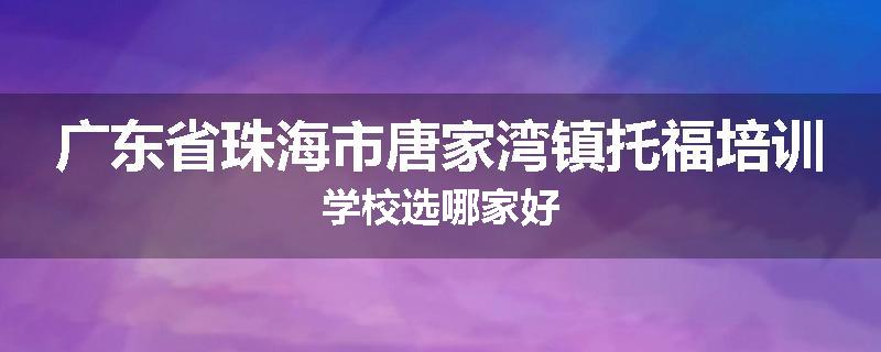 广东省珠海市唐家湾镇托福培训学校选哪家好