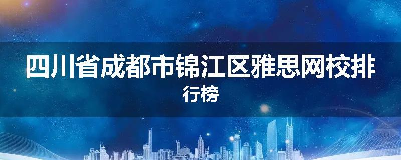 四川省成都市锦江区雅思网校排行榜
